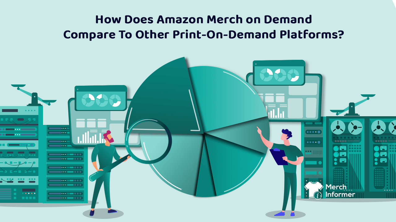 How Does Amazon Merch on Demand Compare To Other Print-On-Demand Platforms? - Merch Informer - Realize Your Merch By Amazon Potential