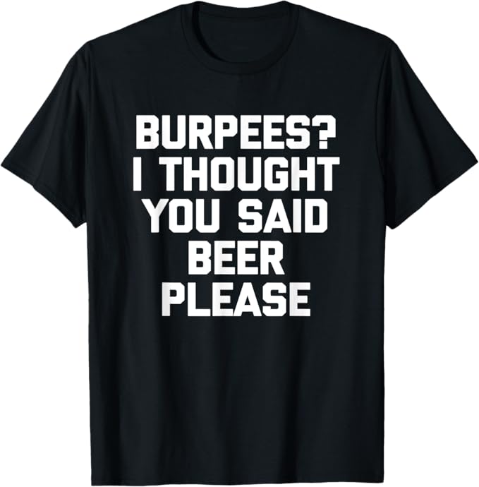 Burpees? I Thought You Said Beer Please - Funny Workout Gym T-Shirt